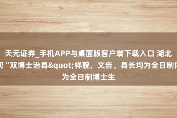 天元证券_手机APP与桌面版客户端下载入口 湖北一地现“双博士治县"样貌，文告、县长均为全日制博士生