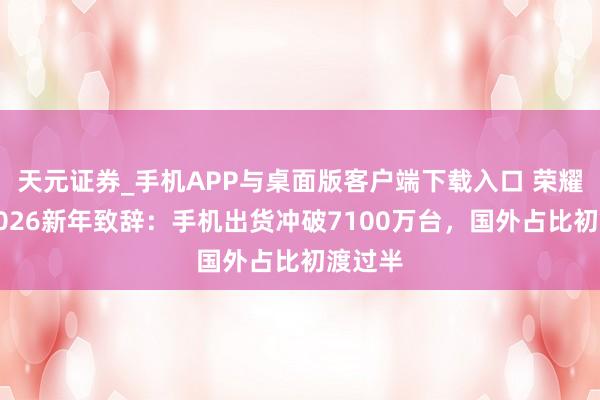 天元证券_手机APP与桌面版客户端下载入口 荣耀发布2026新年致辞:手机出货冲破7100万台,国外占比初渡过半